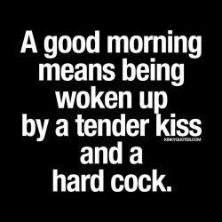 kinkyquotes:  A #goodmorning means being woken up by a tender kiss and a hard cock. 😈 😉 💕👉 Like and tag someone..❤️ And follow 😀 This is Kinky quotes and these are all our original quotes! 👉 www.kinkyquotes.com   This and all our