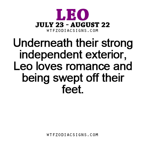 wtfzodiacsigns:  Underneath their strong independent exterior, Leo loves romance