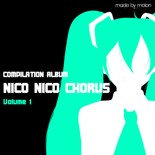 The Nico Nico Chorus Compilation Album VOL 1[Coz THIS happens when Im really bored while listening t