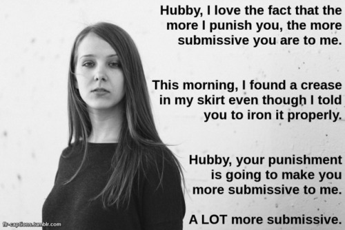 flr-captions:Hubby, I love the fact that the more I punish you, the more submissive you are to me.Ca
