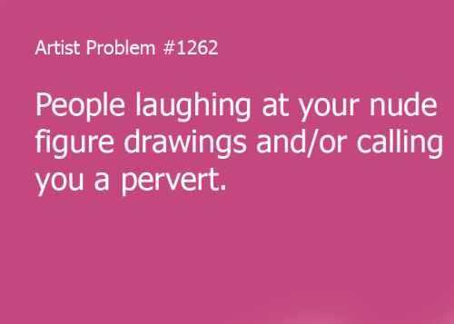 artist-problems:  Submitted by: fibug  [#1262: People laughing at your nude figure drawings and/or calling you a pervert.] 