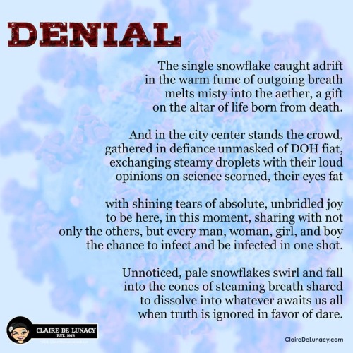NEW POETRY: “Denial”

With the deployment of a #CoronaVirus #vaccine, I know it can seem tempting to relax your vigilance and surrender to the temptation to laxly follow (or even disregard) public safety measures created to stop the spread of #COVID19. 

But PLEASE remember:

1. This virus spreads via asymptomatic individuals as well as symptomatic.

2. The vaccine will take time to deploy and also requires at least one booster. 

3. New, more virulent strains have already appeared. 

This is no time to let down our guard. Yes, #socialdistancing is hard sometimes. Yes, it would be much easier if we had a government who cared about the health of its citizenry as much as it does capitalist exploitation and corporate profit margins. 

But if we can stay the course and keep in caring about, and for, one another, we can bring this pandemic to an end and start applying our time and energy to fixing the other issues that made life during COVID-19 so hard for so many. 

#poetry #poems #poema #poesia #poeme #PoetsOfIG #PoetsOfInstagram #LesbianPoet #LatinaPoet #Lesbian #Latina #LGBTQIA #CREATE #MakeArtNotWar #WearAMask #EmpathyIsNotWeakness 
https://www.instagram.com/p/CJXmL_alx3W/?igshid=1tjwf13vyc5cd #coronavirus#vaccine#covid19#socialdistancing#poetry#poems#poema#poesia#poeme#poetsofig#poetsofinstagram#lesbianpoet#latinapoet#lesbian#latina#lgbtqia#create#makeartnotwar#wearamask#empathyisnotweakness