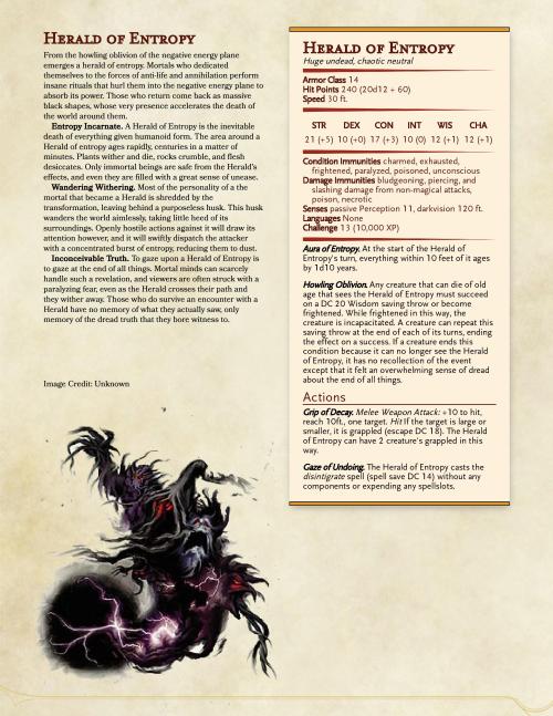So I know this one is pretty similar to Nightwalkers, but hear me out here. One of the things that is pretty absent from 5th edition that was in previous editions is dangers to PCs that aren’t just damage. Sure there are some conditions, most notably petrified, that kinda fall into this category, but those are few and far between. So this is my swing at trying something different, in this case, aging. What also makes aging interesting is that it effects different characters differently. For an elf, an aging mechanic is just a minor inconvenience, but for an aarakocra it is a dire threat. A barbarian has no protection, but that squishy wizard can stay back and spam ranged spells. So I hope y’all find this interesting, let me know how it goes if you decide to do it.On a side note, this is also a request for more negative energy plane monsters, feel free to make your own requests.  #dnd #dungeons and dragons #d&d#homebrew#monster #negative energy plane  #herald of entropy #request#tabletop