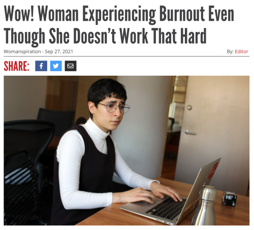 j-cutter:thiefree:  wrenhavenriver:why must reductress hurt me in this way   ok a) lmao me too girl, andb) once burnout hits you CANNOT work that hard, by your standards, so odds are it actually hit a while ago and you just “powered through” because