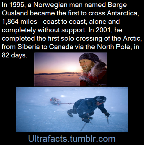 ultrafacts:In 1996 Børge became the first person to cross Antarctica coast to coast, alone and without support—1,864 miles through the most desolate landscape on Earth. In 2001 he completed the first solo crossing of the Arctic. On this expedition