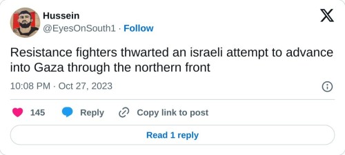 Resistance fighters thwarted an israeli attempt to advance into Gaza through the northern front
— Hussein (@EyesOnSouth1) October 27, 2023