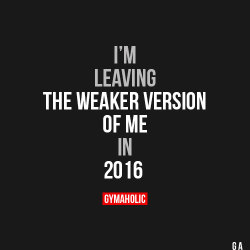 gymaaholic:  I’m LeavingThe weaker version of me in 2016.https://www.gymaholic.co