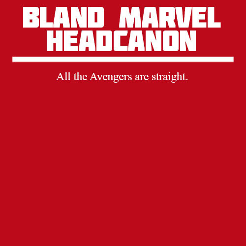alifeofrandomness:blandmarvelheadcanons:All the Avengers are straight. This is the first one I’ve re
