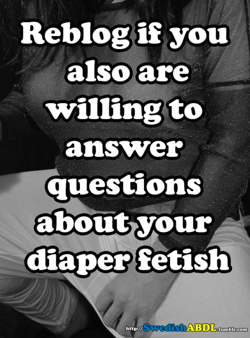 oopsididitagaininbed:  swedishabdl:  Reblog if you also are willig to answer questions about your diaper fetish!  Ask anything.  Wearing and wetting diapers is pleasurable. What more do you want to know?