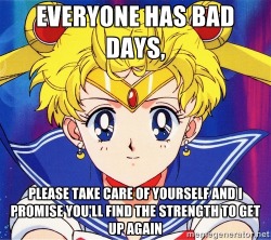 sailorscoutsays:  Everyone has bad days, please take care of yourself and I promise you’ll find the strength to get up again. 