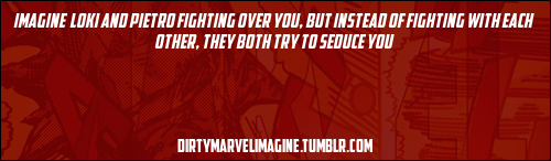 dirtymarvelimagine:  “Imagine  Loki and Pietro fighting over you, but instead of fighting with each other, they both try to seduce you.”  Submitted by Anonymous | Sources: (x) & (x)