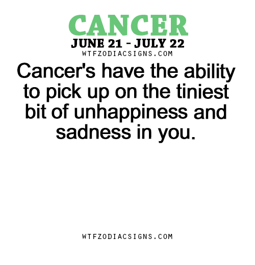 wtfzodiacsigns:  Cancer’s have the ability to pick up on the tiniest bit of unhappiness and sadness in you. - WTF Zodiac Signs Daily Horoscope!  