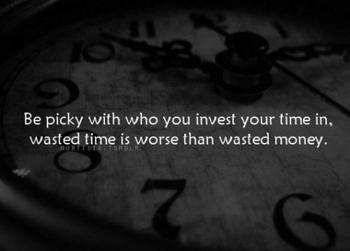 quietobservation:  And respect those who invest their time in you, recognize the price they pay… Or don’t pay. 