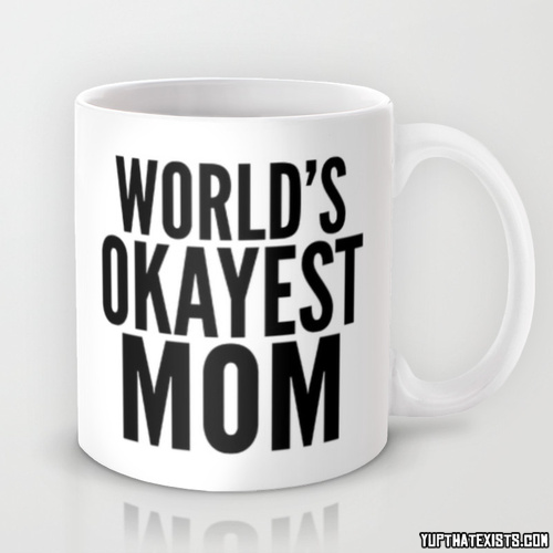 yup-that-exists:  World’s Okayest Mom Mug Do you have a mom that’s just okay?