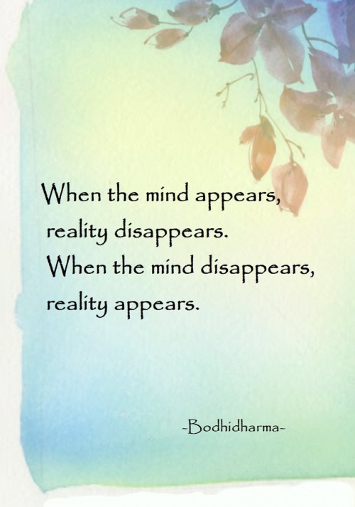 terracemuse:When mind appears, reality disappears.  When mind...