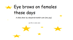 obeybruh:  Eyebrows these day, a powerpoint/slide show by me.  End this madness.  click the first picture, flip thru the slides.