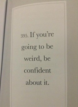 mansearchingtheanswer:  We are all weird, but also shy. Get rid of shy and become confident. 