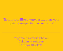 lacoleccionistadecitas:  #794 &quot;Era maravilloso tener a alguien con quien compartir tus secretos&quot;Eugenia “Skeeter” Phelan - Criadas y señoras - Kathryn Stockett