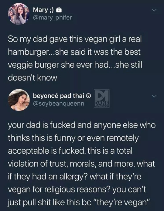 gotinterest:  libertarirynn:  Look I clown veganism often enough but really, truly, don’t ever fucking feed somebody something without their knowledge or consent. It’s hugely fucked up and not OK.  also if someone hasn’t eaten meat in a while…