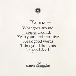 mysimplereminders:  “Karma — What goes around comes around. Keep your circle positive. Speak good words. Think good thoughts. Do good deeds.”  — Unknown Author
