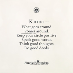 mysimplereminders:  “Karma — What goes around comes around. Keep your circle positive. Speak good words. Think good thoughts. Do good deeds.”  — Unknown Author 