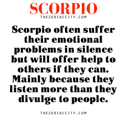 zodiaccity:  Zodiac Scorpio facts — Scorpio often suffer their emotional problems in silence but will offer help to others if they can. Mainly because they listen more than they divulge to people.