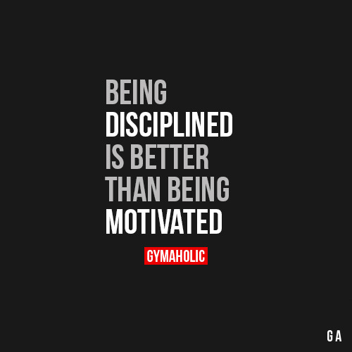 gymaaholic:  Being Disciplined Is Better Than Being Motivated Motivation comes and