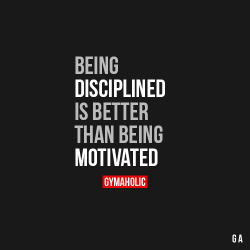 gymaaholic:  Being Disciplined Is Better