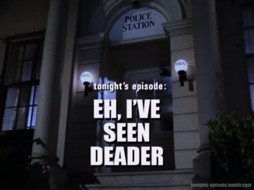 tonights-episode:tonight’s episode: EH, I’VE SEEN DEADER