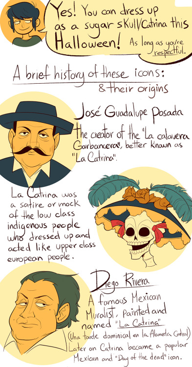 nadiezda:  I’ve seen some posts making this guilt trip of how the people who like to dress up as a sugar skull or the Catrina for halloween or whatever is racist and cultural appropriation. Nah, it’s completely fine, as long as you are not totally