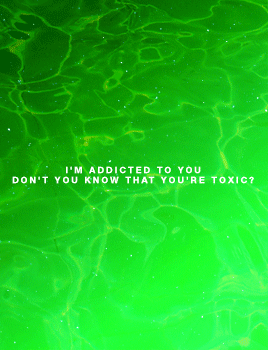 And I love what you doDon’t you know that you’re toxic?