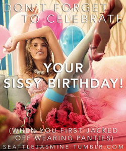 sissydonna:  seattlejasmine:  http://seattlejasmine.tumblr.com Don’t forget to celebrate your sissy birthday! (when you first jacked off wearing panties)  Where Boys Will Be Girls