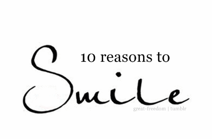 keep-your-head-up-your-beautiful:  10 Reasons To Smile ~ http://keep-your-head-up-your-beautiful.tumblr.com/