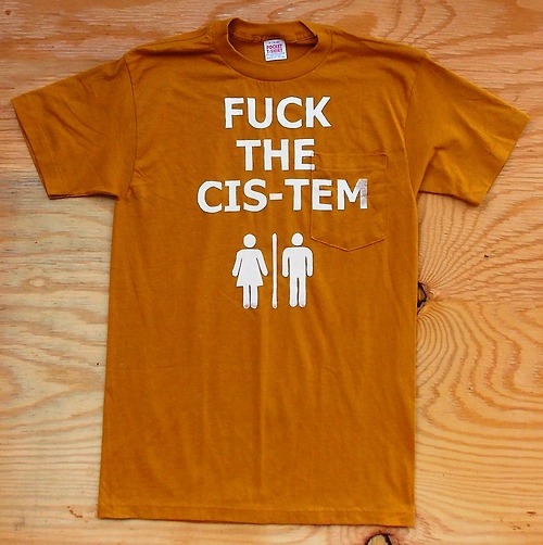 queernonywolf:  tortillapower:  Fuck The Cis-Tem Tshirts!http://www.etsy.com/shop/TortillaPower  o. m. g 