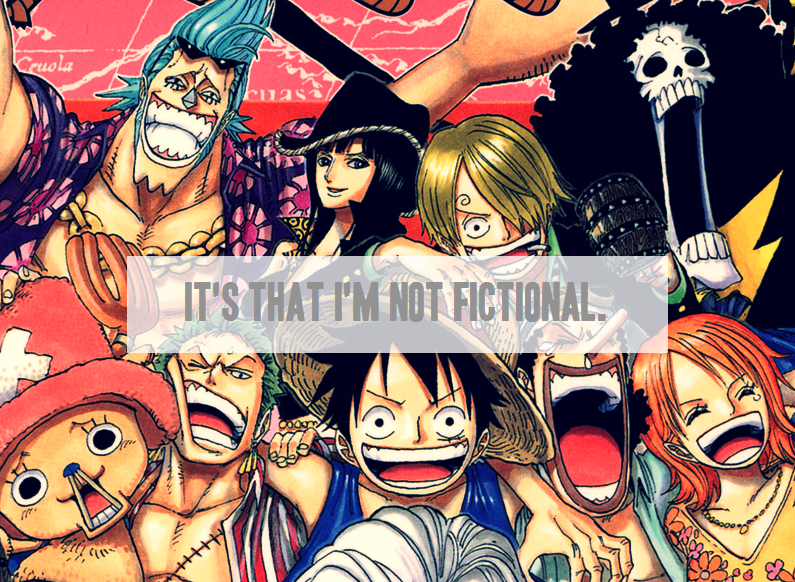 luffys-hat:My problem isn’t that my favourite characters aren’t real; it’s