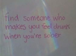 girlslookingforgirls:  Find someone who makes you feel drunk when you’re sober. 