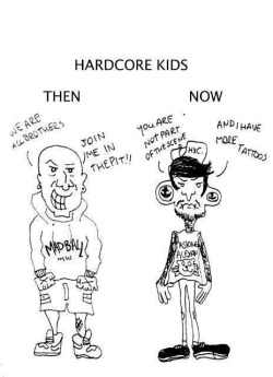 trickad:  sad but true! it isnt necessary which clothes you wear, how many tattoos you have or something else! hardcore is a lifestyle, and not the capitalistic shit that the scene kids are living today! stay true! EDIT: keep racism out of the hardcore