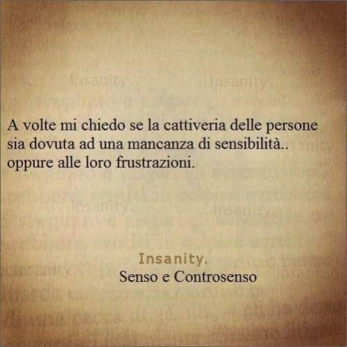 La frustrazione e i fallimenti personali partoriscono l'odio, l'ipocrisia, la malvagità, i rancori, il voler ferire le persone gratuitamente perché non si sta bene con se stessi, ma soprattutto il sentimento più brutto che ci sia in assoluto...