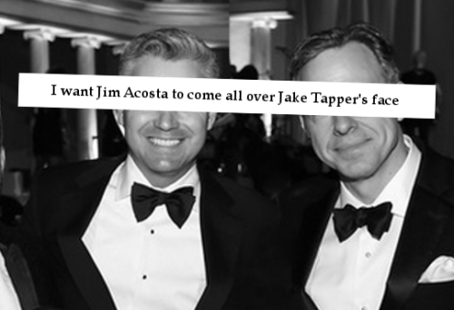 “I want Jim Acosta to come all over Jake Tapper’s face.“