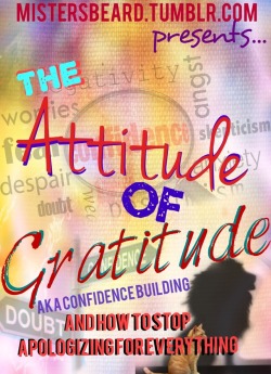 mistersbeard:  mistersbeard.tumblr.com presents…THE ATTITUDE OF GRATITUDE - aka Confidence building through self modeling.It’s an unfortunate thing to be living  without confidence, but it’s also quite the scourge of our lifestyle. Littles and subs