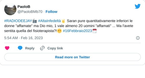 #RADIODEEJAY📻 #AltaInfedeltà🤘 Saran pure quantitativamente inferiori le donne "affamate" ma Dio mio, 1 vale almeno 20 uomini "affamati" ... Ma l'avete sentita quella del fisioterapista?!😶 #16Febbraio2023🗓  — PaoloB (@PaoloBMb70) February 16, 2023