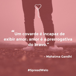 bewelo:  “Um covarde é incapaz de exibir amor; amor é a prerrogativa do bravo.” -Mahatma Gandhi