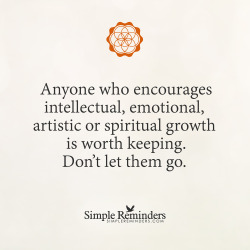 mysimplereminders:  “Anyone who encourages intellectual, emotional, artistic or spiritual growth is worth keeping. Don’t let them go.”  — Unknown Author 