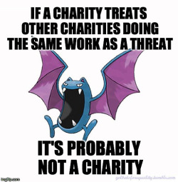 golbatsforequality:Equality Golbat: “If a charity treats other charities doing the same work as a threat, it’s probably not a charity.” It’s probably a for-profit company. Susan G. Komen, Autism Speaks, I’m looking at you. –Nidoqueen