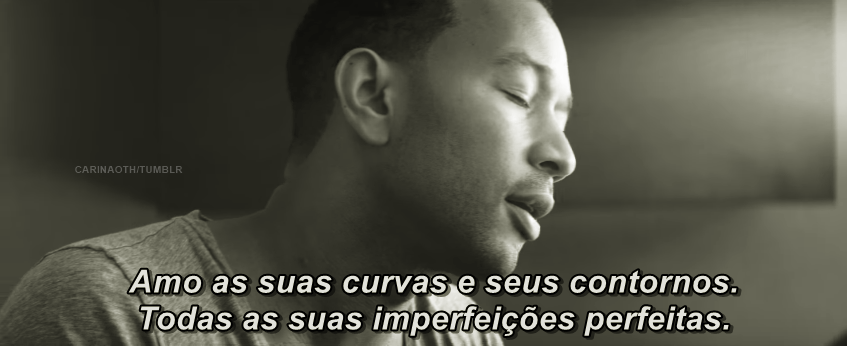 as-pessoas-sempre-se-vao:    John Legend - All of Me  