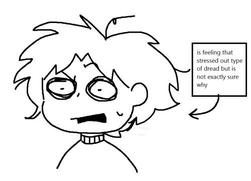Start ID. An MS Paint drawing of someone with messy hair and confused but stressed out expression. Beside them is a box of text with an arrow pointing at them. The text says, "is feeling that stressed out type of dread but is not exactly sure why." End ID.