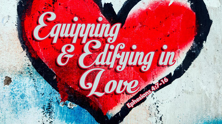 Equipping and Edifying in Love Ephesians 4:7-16