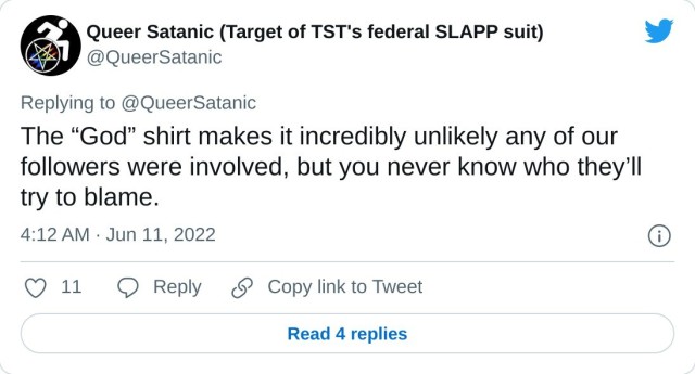 The “God” shirt makes it incredibly unlikely any of our followers were involved, but you never know who they’ll try to blame. — Queer Satanic (Target of TST's federal SLAPP suit) (@QueerSatanic) June 11, 2022