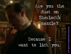 Â€Œare You The Dust On Sherlockâ€™S Mantle? Because I Want To Lick You.â€