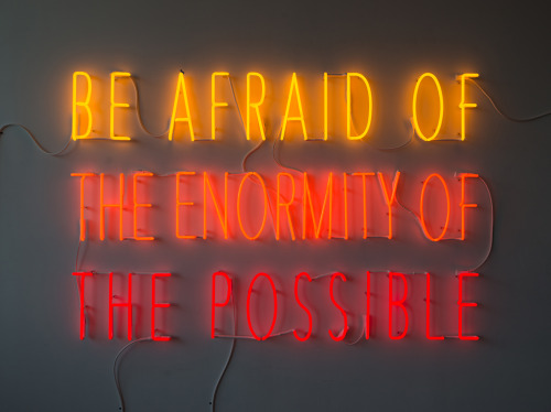 fiercerthanyou:Alfredo Jaar, “Be Afraid of the Enormity of the Possible,” 2015,Neon Artwork,120.7 x 